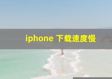 iphone 下载速度慢